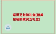 紫灵芝包装礼盒(精美包装的紫灵芝礼盒)