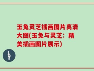 玉兔灵芝插画图片高清大图(玉兔与灵芝：精美插画图片展示)