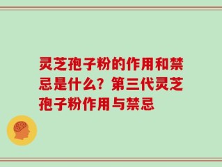 灵芝孢子粉的作用和禁忌是什么？第三代灵芝孢子粉作用与禁忌