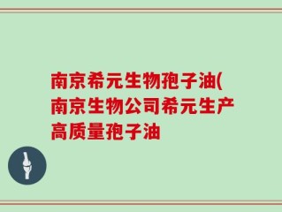 南京希元生物孢子油(南京生物公司希元生产高质量孢子油
