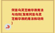 何首乌灵芝精华液用法与功效(发现何首乌灵芝精华液的用法和功效)