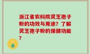 浙江省农科院灵芝孢子粉的功效与用途？了解灵芝孢子粉的保健功能？