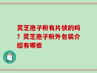 灵芝孢子粉有片状的吗？灵芝孢子粉外包装介绍有哪些