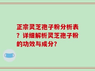 正宗灵芝孢子粉分析表？详细解析灵芝孢子粉的功效与成分？