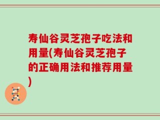 寿仙谷灵芝孢子吃法和用量(寿仙谷灵芝孢子的正确用法和推荐用量)