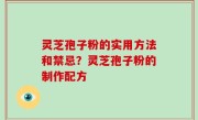 灵芝孢子粉的实用方法和禁忌？灵芝孢子粉的制作配方