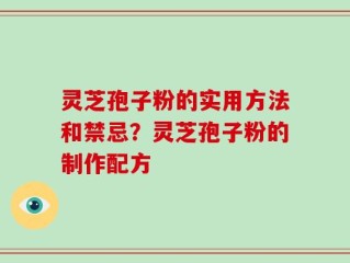 灵芝孢子粉的实用方法和禁忌？灵芝孢子粉的制作配方