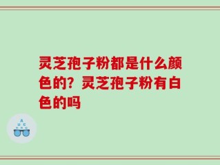 灵芝孢子粉都是什么颜色的？灵芝孢子粉有白色的吗