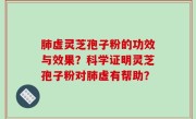 肺虚灵芝孢子粉的功效与效果？科学证明灵芝孢子粉对肺虚有帮助？