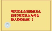 喝灵芝水会犯困是怎么回事(喝灵芝水为何会使人昏昏欲睡？)