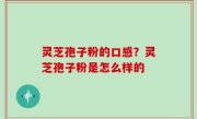 灵芝孢子粉的口感？灵芝孢子粉是怎么样的