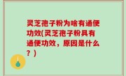 灵芝孢子粉为啥有通便功效(灵芝孢子粉具有通便功效，原因是什么？)