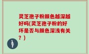 灵芝孢子粉颜色越深越好吗(灵芝孢子粉的好坏是否与颜色深浅有关？)