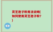 灵芝孢子粉用法说明(如何使用灵芝孢子粉？)