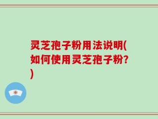 灵芝孢子粉用法说明(如何使用灵芝孢子粉？)