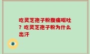 吃灵芝孢子粉腹痛呕吐？吃灵芝孢子粉为什么出汗