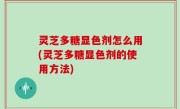 灵芝多糖显色剂怎么用(灵芝多糖显色剂的使用方法)