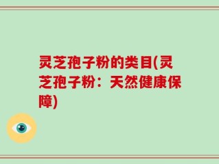 灵芝孢子粉的类目(灵芝孢子粉：天然健康保障)