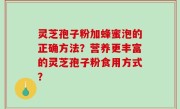 灵芝孢子粉加蜂蜜泡的正确方法？营养更丰富的灵芝孢子粉食用方式？