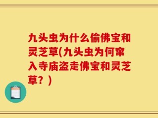 九头虫为什么偷佛宝和灵芝草(九头虫为何窜入寺庙盗走佛宝和灵芝草？)