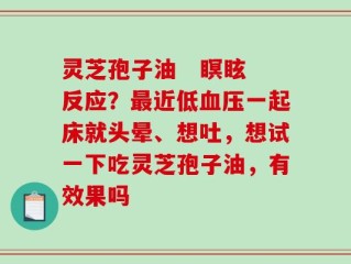 灵芝孢子油   瞑眩反应？最近低血压一起床就头晕、想吐，想试一下吃灵芝孢子油，有效果吗