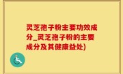 灵芝孢子粉主要功效成分_灵芝孢子粉的主要成分及其健康益处)