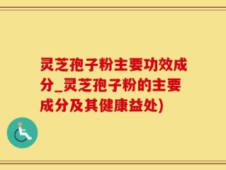 灵芝孢子粉主要功效成分_灵芝孢子粉的主要成分及其健康益处)