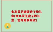 金寨灵芝破壁孢子粉礼盒(金寨灵芝孢子粉礼盒，营养更易吸收)