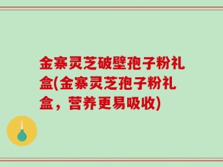 金寨灵芝破壁孢子粉礼盒(金寨灵芝孢子粉礼盒，营养更易吸收)