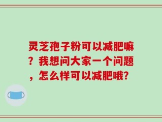 灵芝孢子粉可以减肥嘛？我想问大家一个问题，怎么样可以减肥哦？