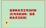 酱香鲍鱼灵芝鸡汤的做法(鸡汤新滋味：酱香鲍鱼灵芝配制)