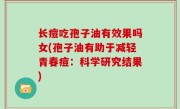 长痘吃孢子油有效果吗女(孢子油有助于减轻青春痘：科学研究结果)