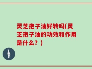 灵芝孢子油好转吗(灵芝孢子油的功效和作用是什么？)