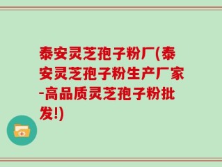 泰安灵芝孢子粉厂(泰安灵芝孢子粉生产厂家-高品质灵芝孢子粉批发!)