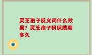 灵芝孢子反义词什么效果？灵芝孢子粉保质期多久