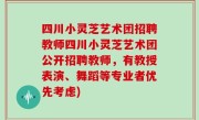 四川小灵芝艺术团招聘教师四川小灵芝艺术团公开招聘教师，有教授表演、舞蹈等专业者优先考虑)