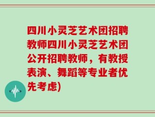 四川小灵芝艺术团招聘教师四川小灵芝艺术团公开招聘教师，有教授表演、舞蹈等专业者优先考虑)
