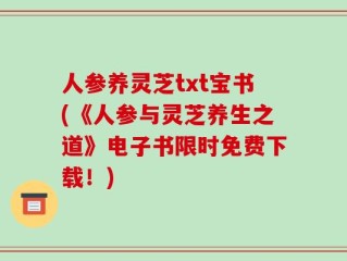 人参养灵芝txt宝书(《人参与灵芝养生之道》电子书限时免费下载！)