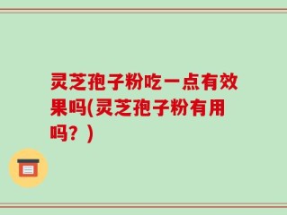 灵芝孢子粉吃一点有效果吗(灵芝孢子粉有用吗？)