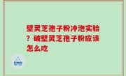 壁灵芝孢子粉冲泡实验？破壁灵芝孢子粉应该怎么吃