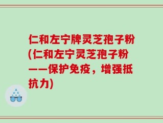 仁和左宁牌灵芝孢子粉(仁和左宁灵芝孢子粉——保护免疫，增强抵抗力)