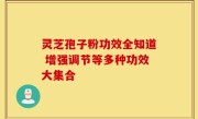 灵芝孢子粉功效全知道 增强调节等多种功效大集合