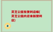灵芝公园有便利店嘛(灵芝公园内迎来新便利店)