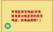 开发区灵芝鸡店(开发区有家口味正宗的灵芝鸡店，快来品尝吧！)