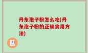 丹东孢子粉怎么吃(丹东孢子粉的正确食用方法)