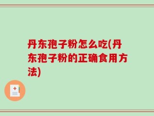 丹东孢子粉怎么吃(丹东孢子粉的正确食用方法)