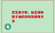 灵芝孢子粉、仙芝楼和孢子油的功效及使用方法