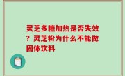 灵芝多糖加热是否失效？灵芝粉为什么不能做固体饮料