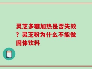 灵芝多糖加热是否失效？灵芝粉为什么不能做固体饮料