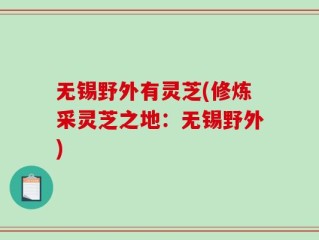 无锡野外有灵芝(修炼采灵芝之地：无锡野外)